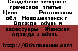 Свадебное,вечернее (греческое) платье › Цена ­ 7 000 - Ростовская обл., Новошахтинск г. Одежда, обувь и аксессуары » Женская одежда и обувь   